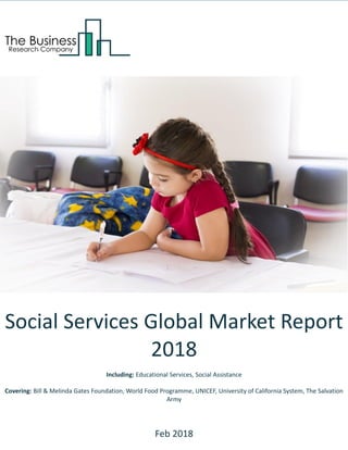 Social Services Global Market Report
2018
Including: Educational Services, Social Assistance
Covering: Bill & Melinda Gates Foundation, World Food Programme, UNICEF, University of California System, The Salvation
Army
Feb 2018
 
