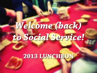 Welcome (back)
to Social Service!
2013 LUNCHEON

 