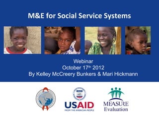 M&E for Social Service Systems




                 Webinar
             October 17th 2012
By Kelley McCreery Bunkers & Mari Hickmann
 
