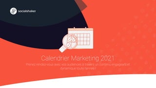 Calendrier Marketing 2021
Prenez rendez-vous avec vos audiences à travers un contenu engageant et
dynamique toute l’année !
 
