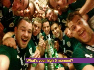 What’s your high 5 moment? 
 