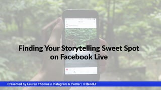 Finding Your Storytelling Sweet Spot
on Facebook Live
Presented by Lauren Thomas // Instagram & Twitter: @HelloLT
 