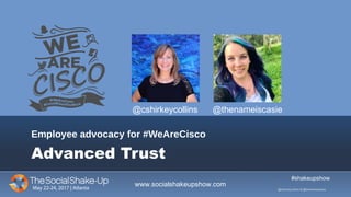 May 22-24, 2017 | Atlanta
Advanced Trust
Employee advocacy for #WeAreCisco
#shakeupshow
www.socialshakeupshow.com
@cshirkeycollins & @thenameiscasie
@cshirkeycollins @thenameiscasie
 