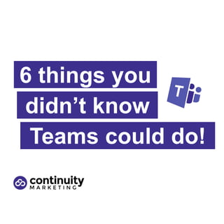 6 things you
didn’t know
Teams could do!
 
