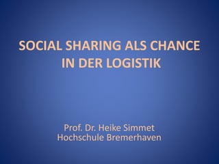 SOCIAL SHARING ALS CHANCE 
IN DER LOGISTIK 
Prof. Dr. Heike Simmet 
Hochschule Bremerhaven 
 