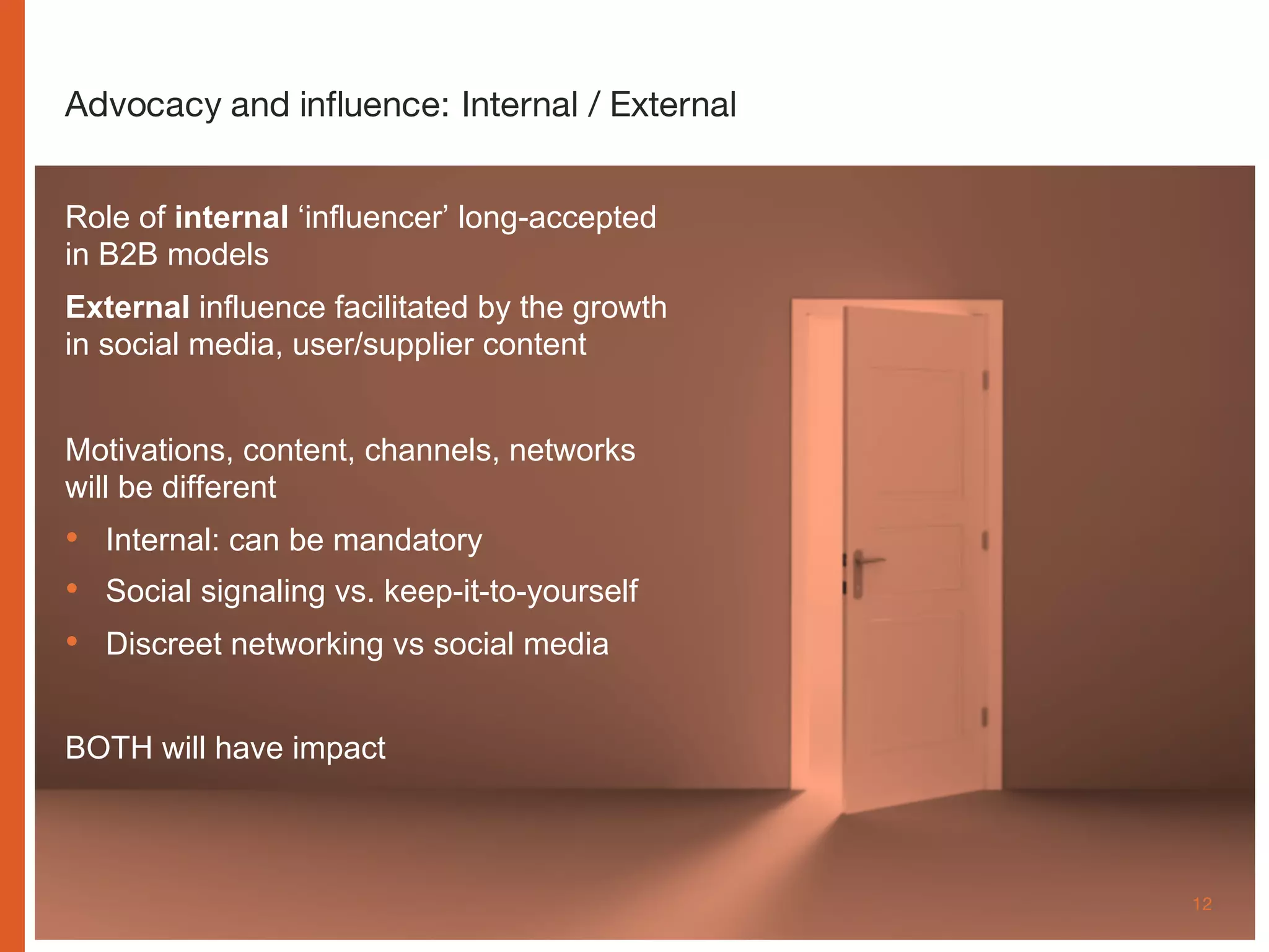 www.cognitomedia.com 12
Advocacy and influence: Internal / External
Role of internal ‘influencer’ long-accepted
in B2B models
External influence facilitated by the growth
in social media, user/supplier content
Motivations, content, channels, networks
will be different
• Internal: can be mandatory
• Social signaling vs. keep-it-to-yourself
• Discreet networking vs social media
BOTH will have impact
 