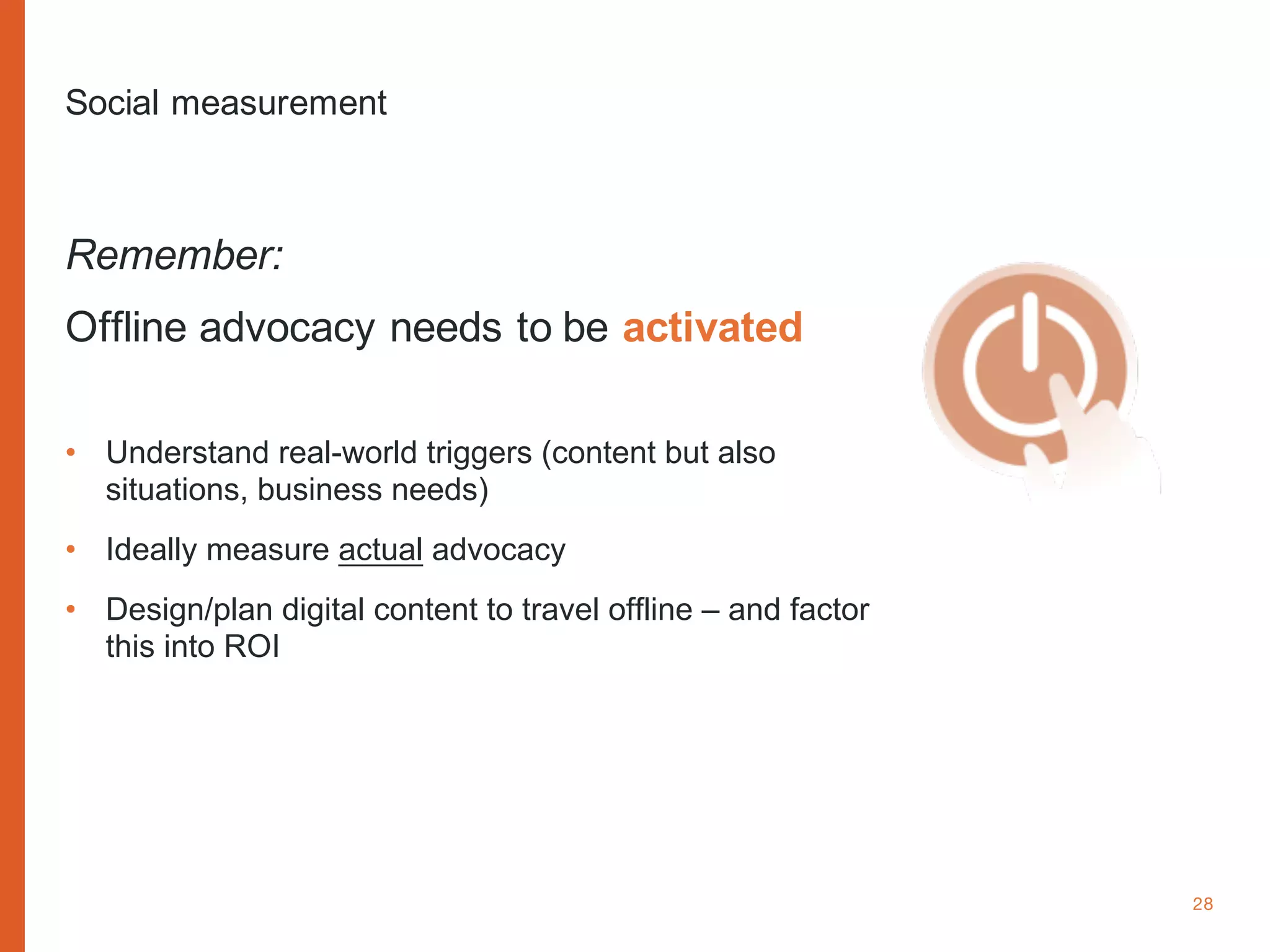 www.cognitomedia.com 28
Remember:
Offline advocacy needs to be activated
• Understand real-world triggers (content but also
situations, business needs)
• Ideally measure actual advocacy
• Design/plan digital content to travel offline – and factor
this into ROI
Social measurement
 