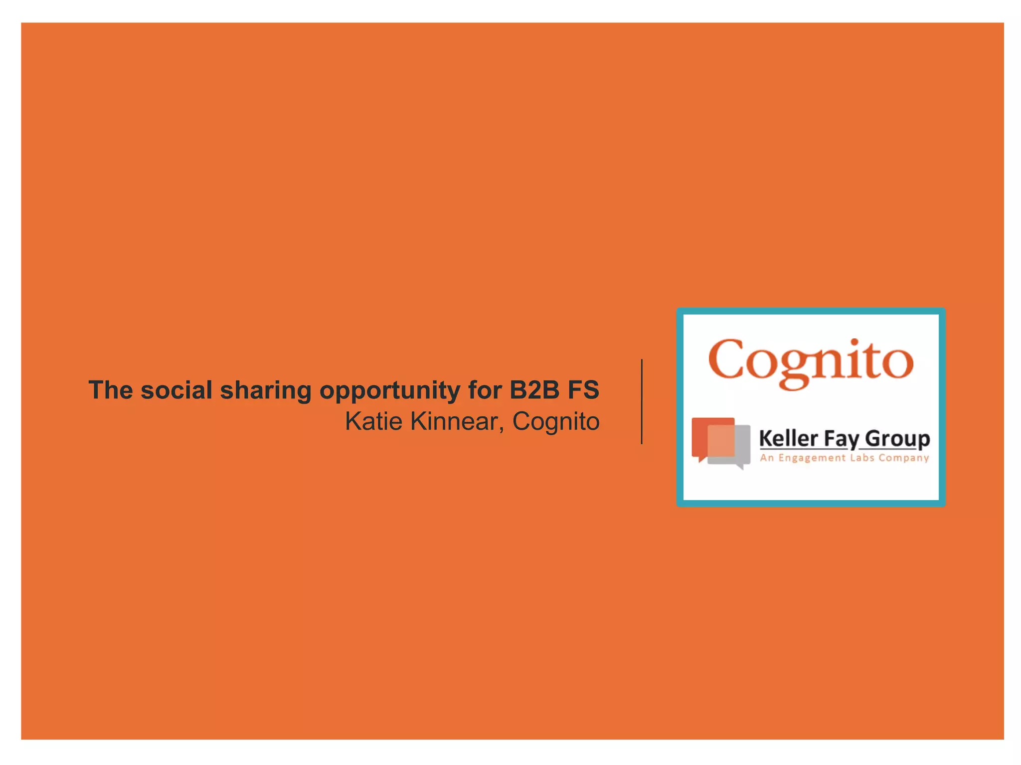 The social sharing opportunity for B2B FS
Katie Kinnear, Cognito
 