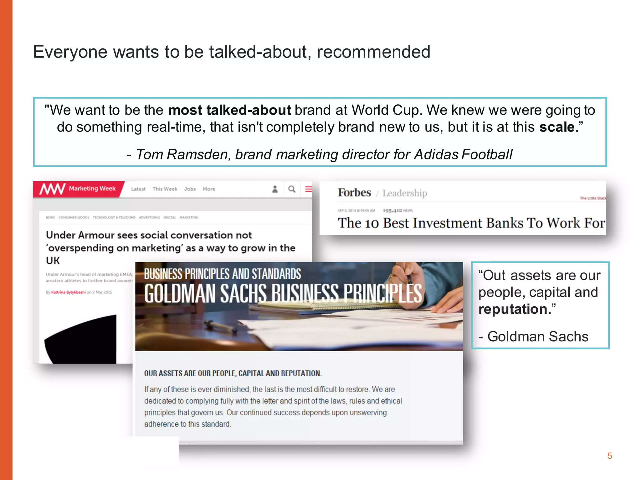 www.cognitomedia.com 5
Everyone wants to be talked-about, recommended
"We want to be the most talked-about brand at World Cup. We knew we were going to
do something real-time, that isn't completely brand new to us, but it is at this scale.”
- Tom Ramsden, brand marketing director for Adidas Football
“Out assets are our
people, capital and
reputation.”
- Goldman Sachs
 