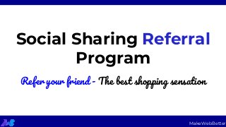 Social Sharing Referral
Program
Refer your friend - The best shopping sensation
MakeWebBetter
 