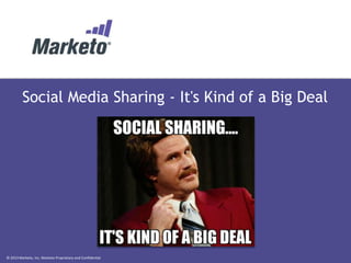 © 2013 Marketo, Inc. Marketo Proprietary and Confidential
Social Media Sharing - It's Kind of a Big Deal
 