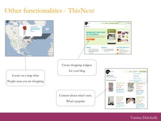 Other functionalities - ThisNext Locate on a map what People near you are shopping Create shopping widgets for your blog Content about what’s new, What’s popular Vanina Delobelle 