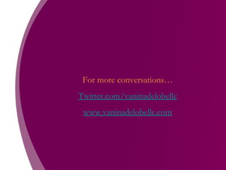 For more conversations… Twitter.com/vaninadelobelle www.vaninadelobelle.com 