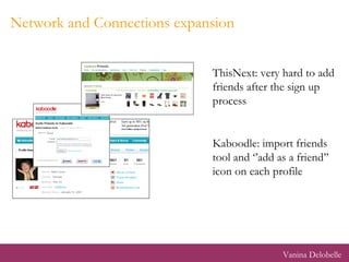 Network and Connections expansion ThisNext: very hard to add friends after the sign up process Kaboodle: import friends tool and ‘’add as a friend’’ icon on each profile Vanina Delobelle 