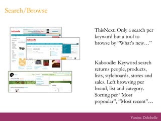 Search/Browse ThisNext: Only a search per keyword but a tool to browse by ‘’What’s new…” Kaboodle: Keyword search returns people, products, lists, styleboards, stores and sales. Left browsing per brand, list and category. Sorting per ‘’Most popoular’’, ‘’Most recent’’… Vanina Delobelle 