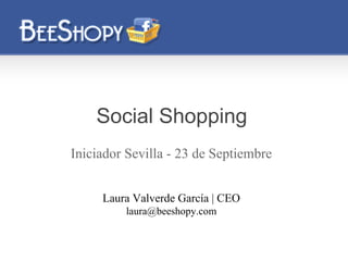 Social Shopping
Iniciador Sevilla - 23 de Septiembre


     Laura Valverde García | CEO
         laura@beeshopy.com
 