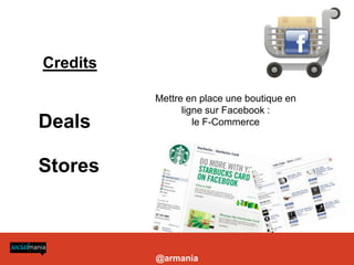 LE TEXTE

Credits

            Mettre en place une boutique en
                  ligne sur Facebook :
Deals                le F-Commerce



Stores



            @armania
 