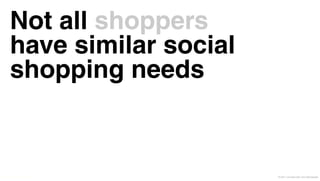 Not all shoppers
          have similar social
          shopping needs


© Leo Burnett and Arc Worldwide 2011   © 2011 Leo Burnett l Arc Worldwide
 