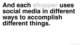 And each shopper uses
social media in different
ways to accomplish
different things.

                       © 2011 Leo Burnett l Arc Worldwide
 