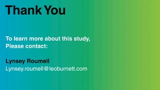 Thank You

To learn more about this study,
Please contact:

Lynsey Roumell
Lynsey.roumell@leoburnett.com
 