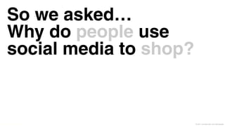 So we asked…
          Why do people use
          social media to shop?


© Leo Burnett and Arc Worldwide 2011   © 2011 Leo Burnett l Arc Worldwide
 