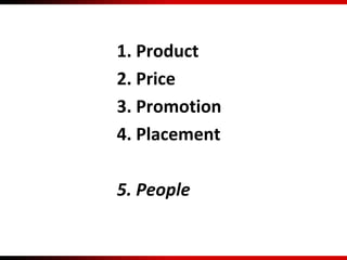 1. Product
2. Price
3. Promotion
4. Placement
5. People
 