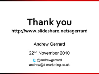 Thank you
http://www.slideshare.net/agerrard
Andrew Gerrard
22nd November 2010
@andrewgerrard
andrew@d-marketing.co.uk
 