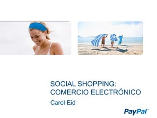 SOCIAL SHOPPING:
COMERCIO ELECTRÓNICO
Carol Eid
 