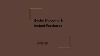 Social Shopping &
Instant Purchases
 