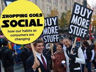 S hopping goes
Social
 how our habits as
  consumers are
    changing
 