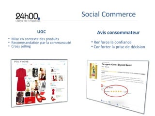 Avis consommateur Renforce la confiance Conforter la prise de décision Social Commerce UGC Mise en contexte des produits Recommandation par la communauté Cross selling 