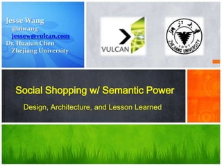 Jesse Wang
@aiwang
jessew@vulcan.com
Dr. Huajun Chen
Zhejiang University

Social Shopping w/ Semantic Power
Design, Architecture, and Lesson Learned

 