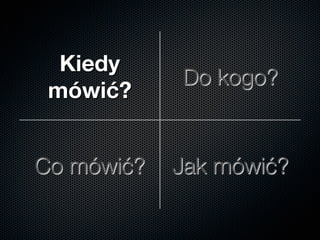 Kiedy
mówić?
Do kogo?
Co mówić?
 Jak mówić?
 