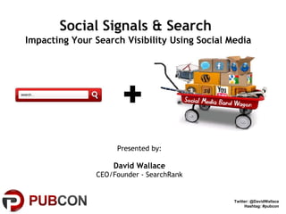 Social Signals & Search   Impacting Your Search Visibility Using Social Media Presented by: David Wallace CEO/Founder - SearchRank Twitter: @DavidWallace Hashtag: #pubcon 
