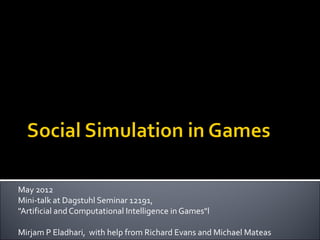 May 2012
Mini-talk at Dagstuhl Seminar 12191,
"Artificial and Computational Intelligence in Games"l

Mirjam P Eladhari, with help from Richard Evans and Michael Mateas
 