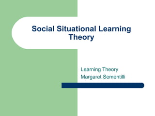 Social Situational Learning Theory Learning Theory Margaret Sementilli 
