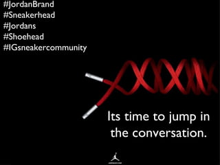 #JordanBrand
#Sneakerhead
#Jordans
#Shoehead
#IGsneakercommunity




                      Its time to jump in
                       the conversation.
 