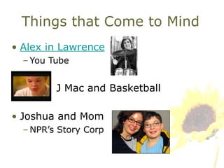 Things that Come to Mind Alex in Lawrence You Tube J Mac and Basketball Joshua and Mom NPR’s Story Corp 