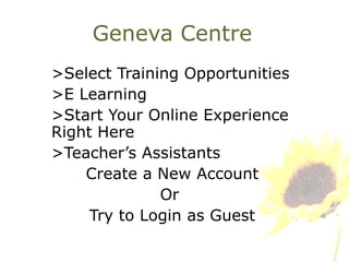 Geneva Centre >Select Training Opportunities  >E Learning >Start Your Online Experience  Right Here  >Teacher’s Assistants Create a New Account Or  Try to Login as Guest 