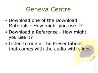 Geneva Centre Download one of the Download Materials - How might you use it? Download a Reference - How might you use it? Listen to one of the Presentations that comes with the audio with slides 