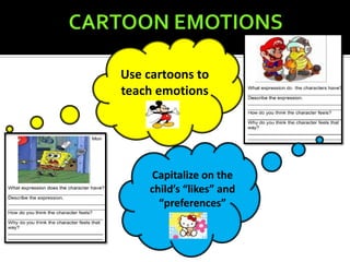 Use cartoons to
teach emotions




    Capitalize on the
    child’s “likes” and
      “preferences”
 