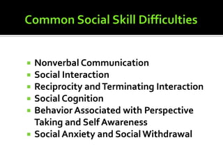    Nonverbal Communication
   Social Interaction
   Reciprocity and Terminating Interaction
   Social Cognition
   Behavior Associated with Perspective
    Taking and Self Awareness
   Social Anxiety and Social Withdrawal
 