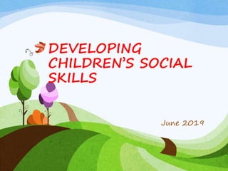 DEVELOPING
CHILDREN’S SOCIAL
SKILLS
June 2019
 