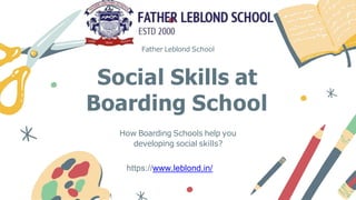 Social Skills at
Boarding School
Father Leblond School
How Boarding Schools help you
developing social skills?
https://www.leblond.in/
 
