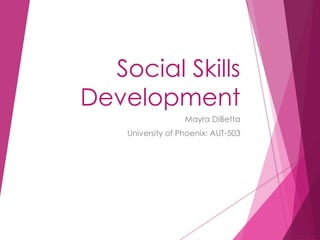 Social Skills
Development
Mayra DiBetta
University of Phoenix: AUT-503
 