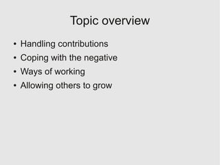 Topic overview
●   Handling contributions
●   Coping with the negative
●   Ways of working
●   Allowing others to grow
 