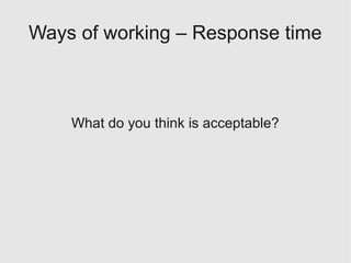 Ways of working – Response time



    What do you think is acceptable?
 
