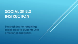 SOCIAL SKILLS
INSTRUCTION
Suggestions for teachings
social skills to students with
emotional disabilities
 