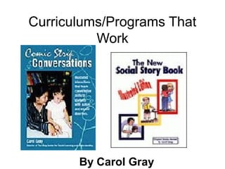 Curriculums/Programs That
          Work




       By Carol Gray
 
