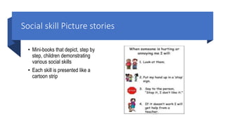 Social skill Picture stories
• Mini-books that depict, step by
step, children demonstrating
various social skills
• Each skill is presented like a
cartoon strip
 